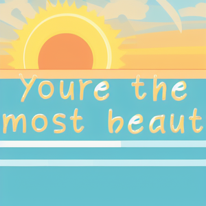 Youre the most beaut