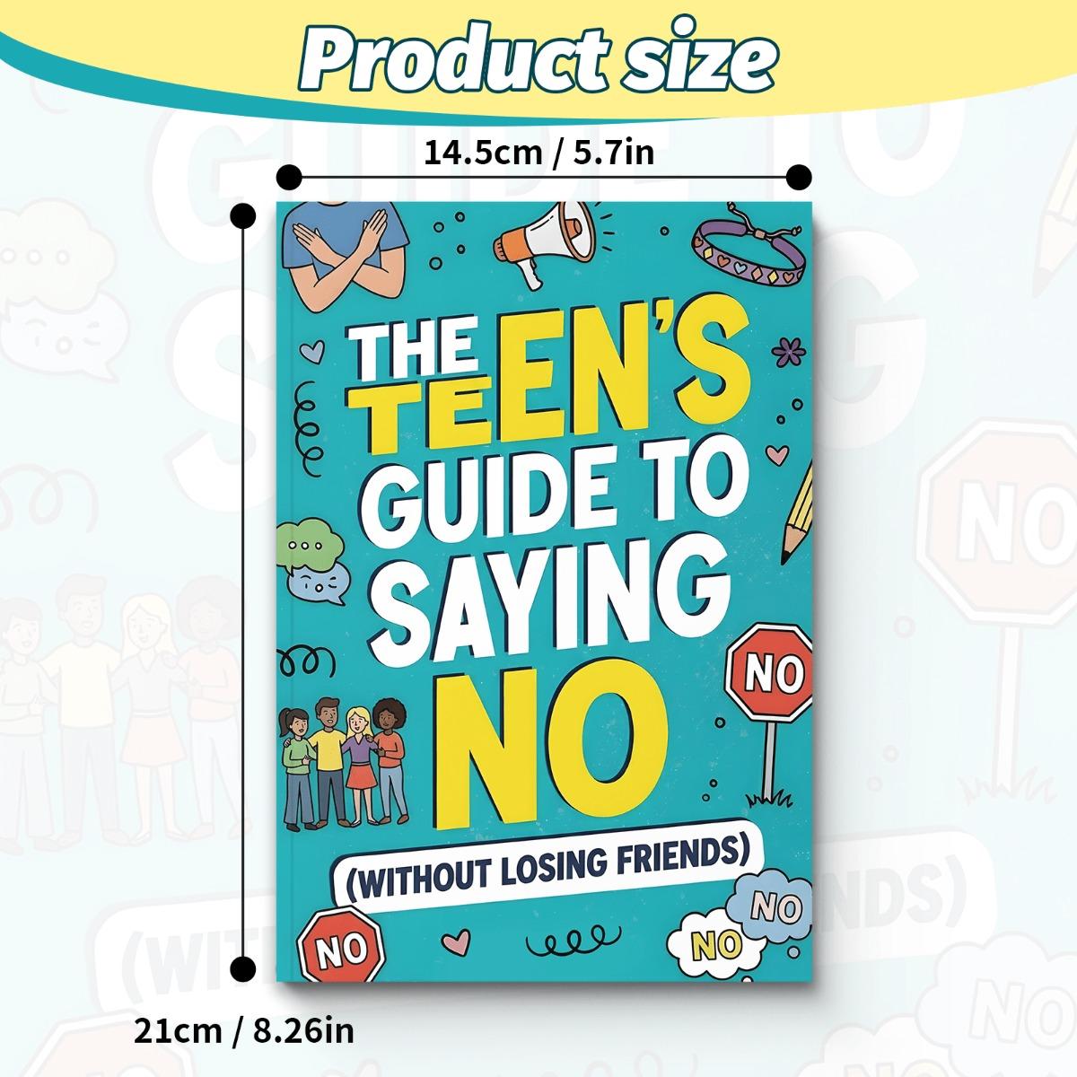 The Teen’s Guide to Saying No — Set Boundaries, Handle Peer Pressure & Keep Good Friends : practical scripts, calm comebacks, and decision tools for real-life situations