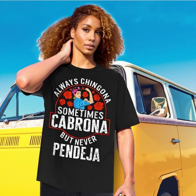 Custom Always Chingona, Sometimes Cabrona, But Never Pendeja Prints Trendy Fashion Best Gift Choice Birthday Gifts Comfortable Cotton T-Shirts, Crew Neck and Short Sleeve T-Shirts, Casual and Street Custom Always Chingona, Sometimes Cabrona, But Never Pendeja Prints Trendy Fashion Best Gift Choice Birthday Gifts Comfortable Cotton T-Shirts, Crew Neck and Short Sleeve T-Shirts, Casual and Street