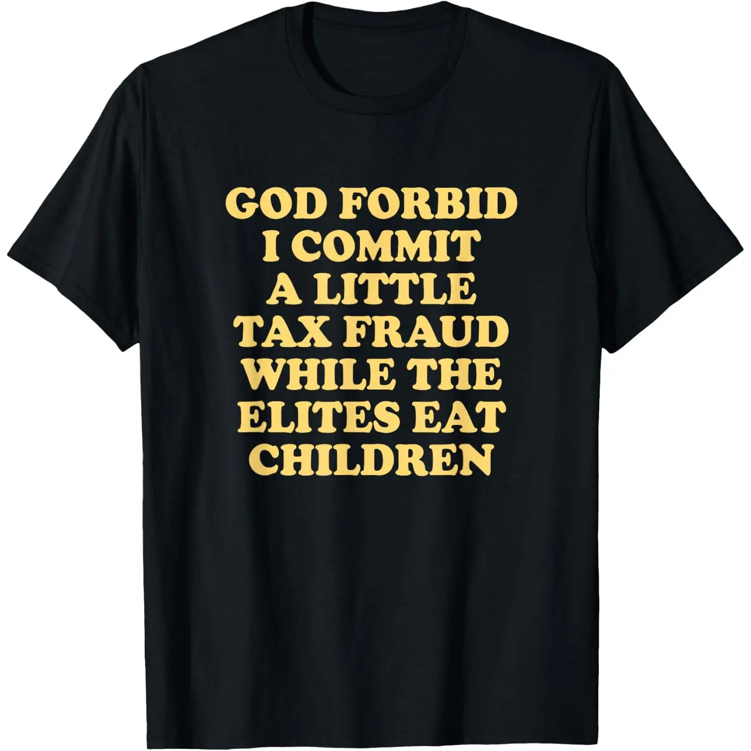 God Forbid I Commit a Little Tax Fraud While the Elites eat T-Shirt