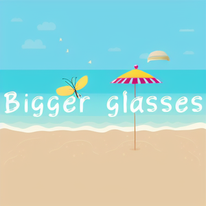 Bigger glasses