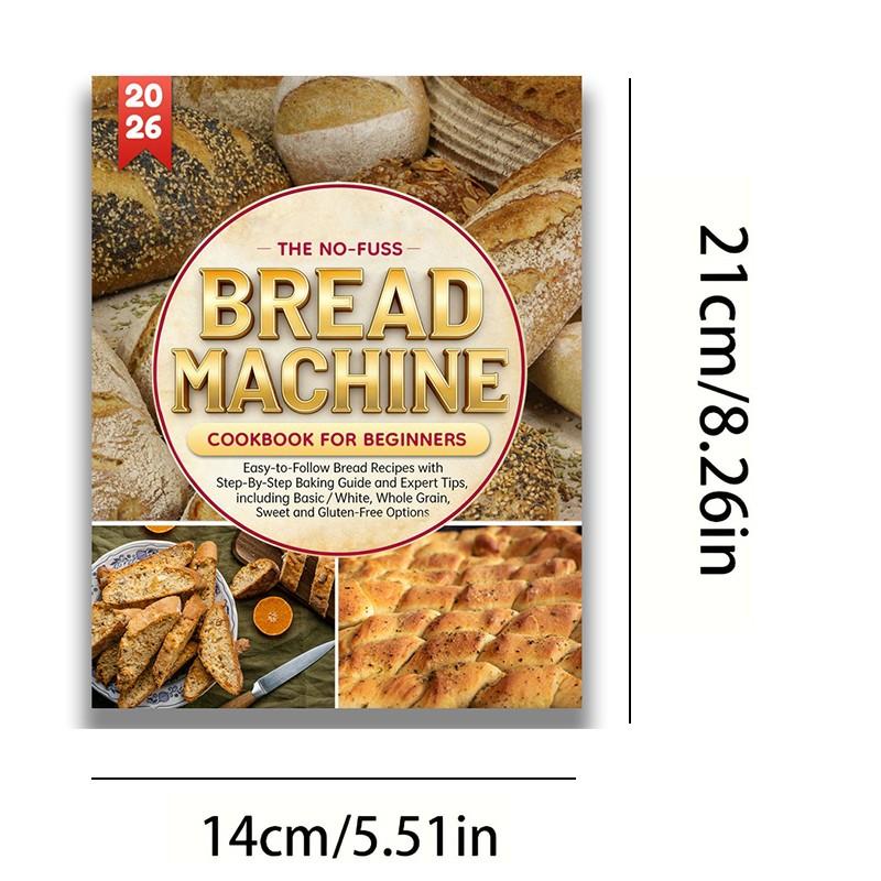 The No-Fuss Bread Machine Cookbook for Beginners: Easy-to-Follow Bread Recipes with Step-By-Step Baking Guide and Expert Tips, including Basic/White, Whole Grain, Sweet and Gluten-Free Options