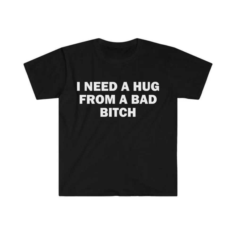 Funny Meme Shirt, I Need A Hug From A Bad B*tch Tee, Gift Unisex T-Shirt，Soft fabric, short sleeved,Interesting letter printed T-shirt
