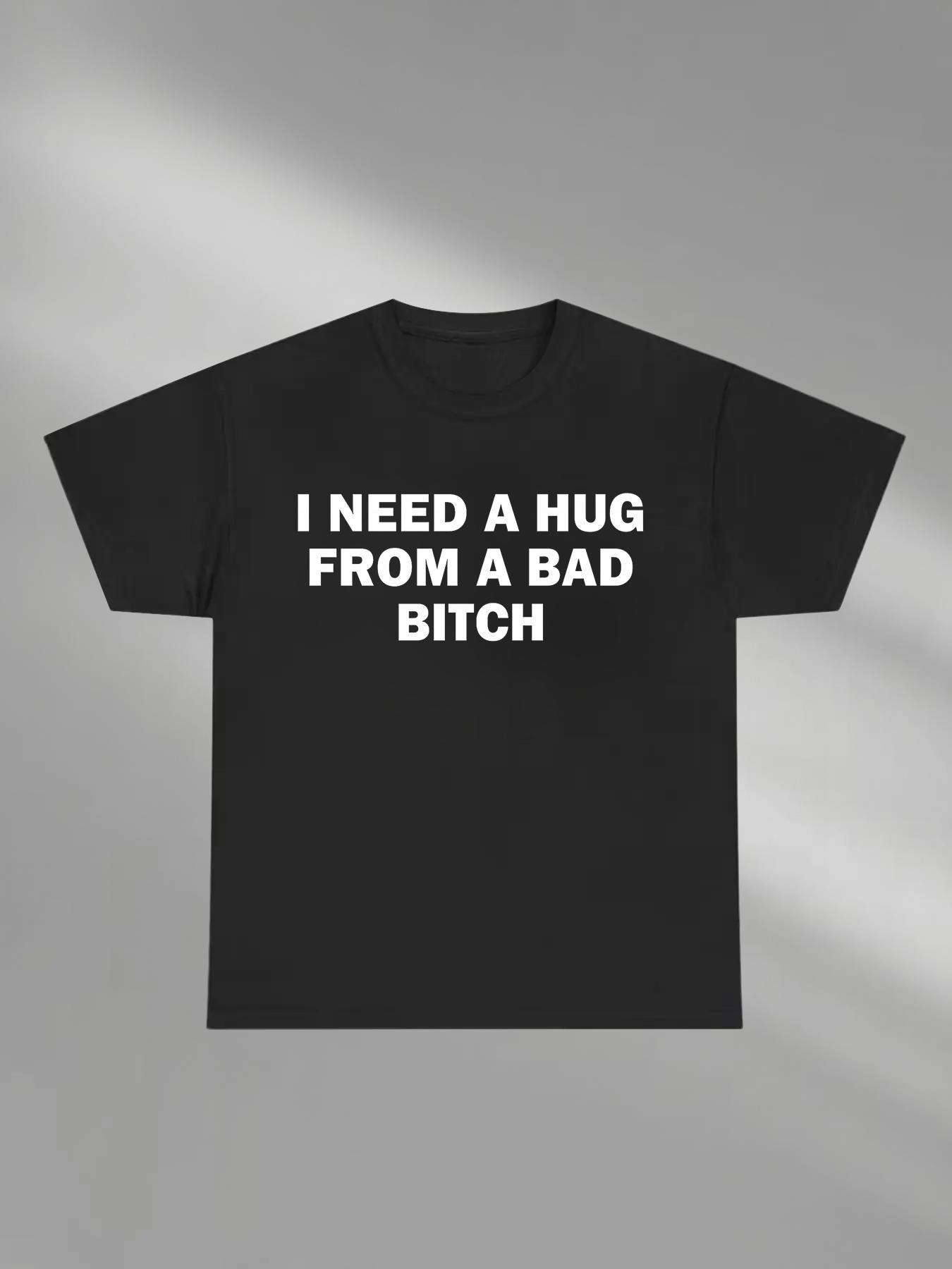 Funny Meme Casual Streetwear Shirt, I Need A Hug From A Bad B*tch Tee, Gift Unisex Fitted T-Shirt,Soft fabric, knit, short sleeved,Interesting Graphic letter printed T-shirt