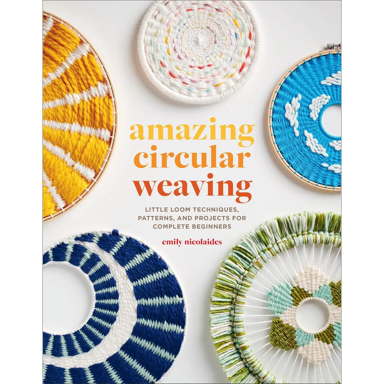 Amazing Circular Weaving: Little Loom Techniques, Patterns, and Projects for Complete Beginners