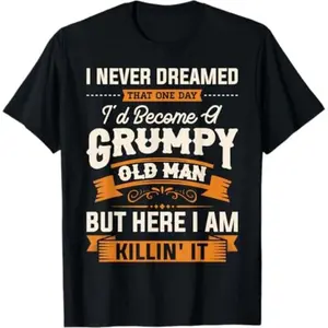 I Never Dreamed That I'D Become A Grumpy Old Man T-Shirt