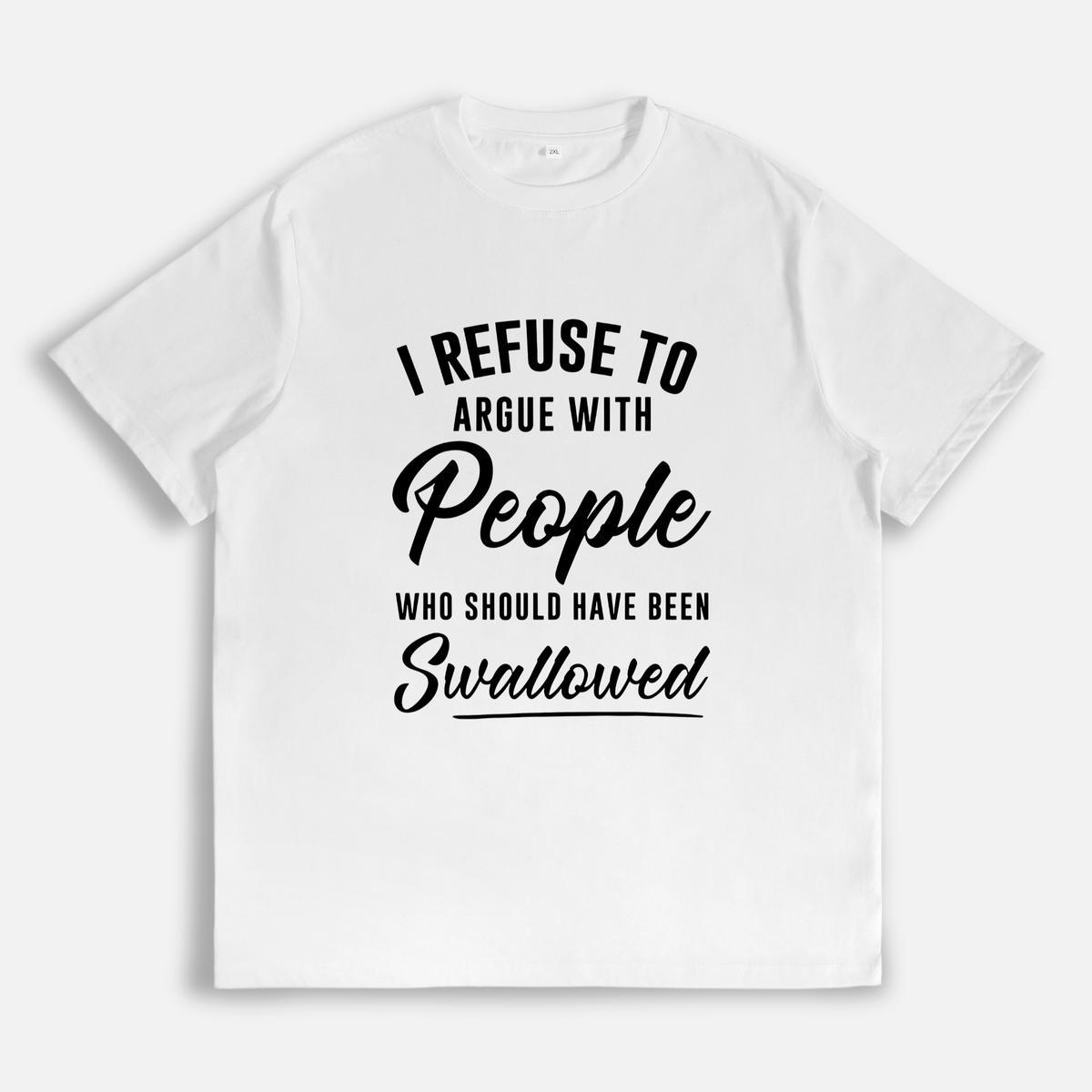 I refuse to argue with those T-shirts that should be "swallowed. "A great gift, a personalized custom T-shirt