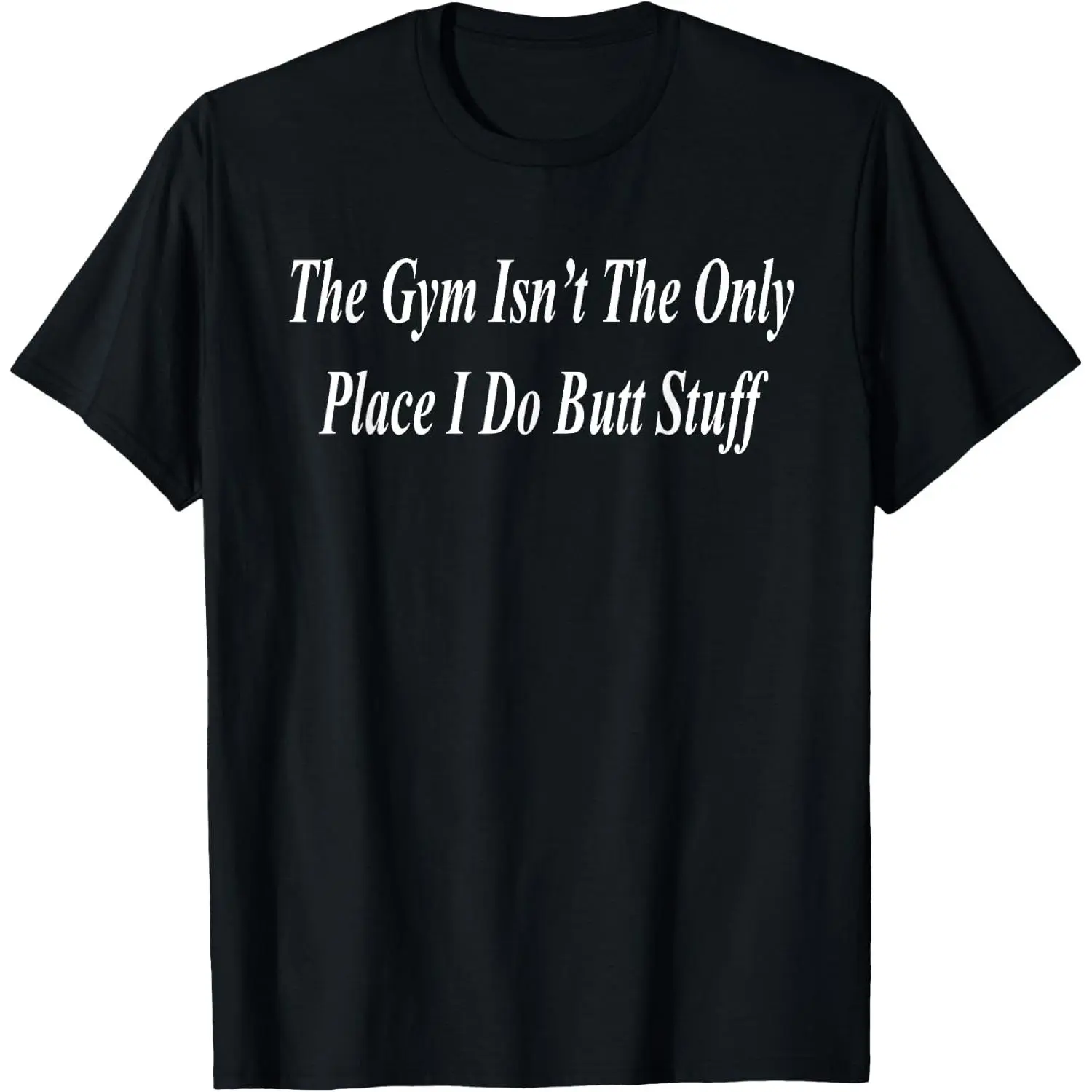 The Gym is for Butt Stuff Funny Raunchy Adult Dirty Naughty T-Shirt