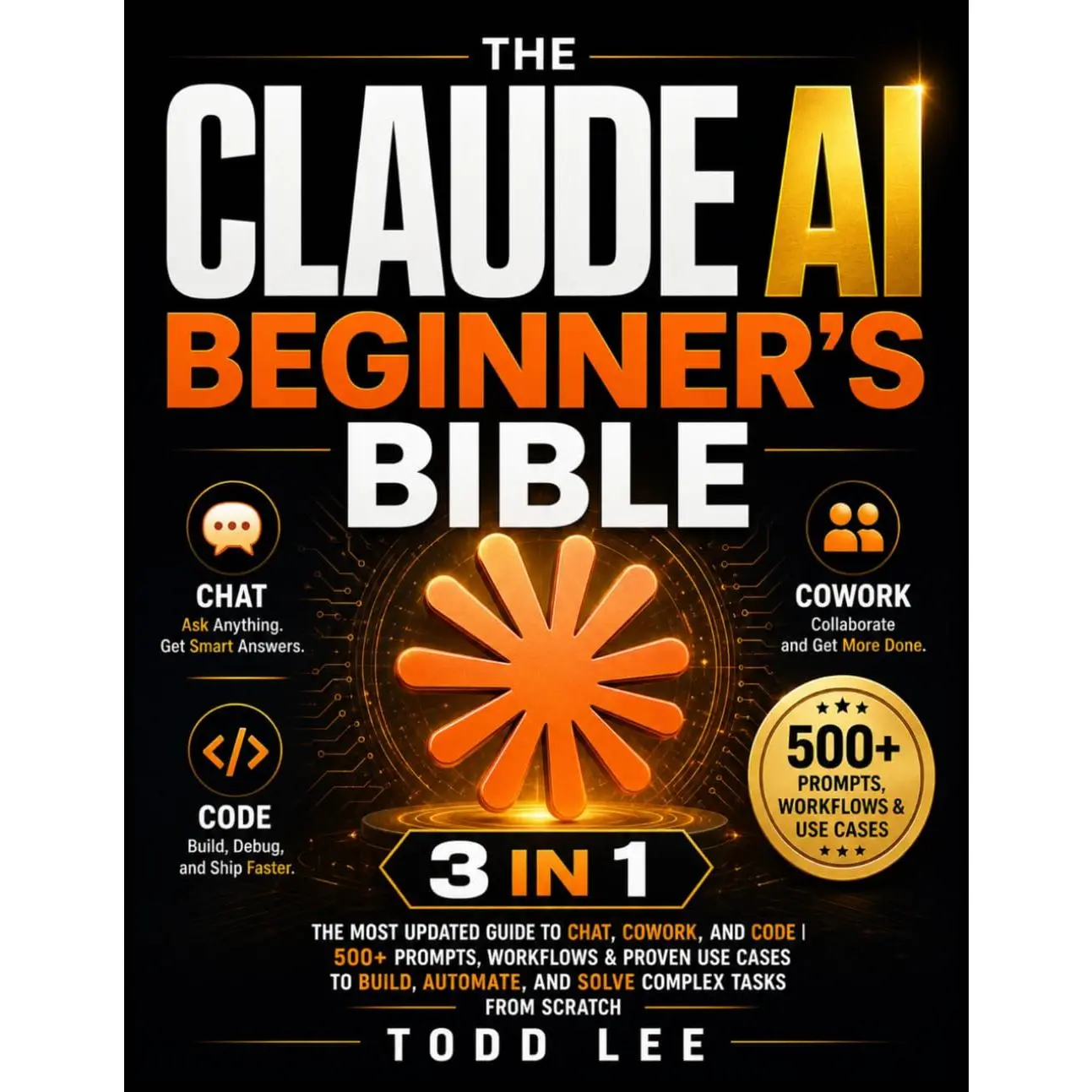 The Claude AI Beginner's : [3 in 1] The   Guide to Chat, Cowork, and Code | 500+ Prompts, Workflows & Proven Use Cases to Build, Automate, and Solve Complex Tasks from Scratch - Paperback