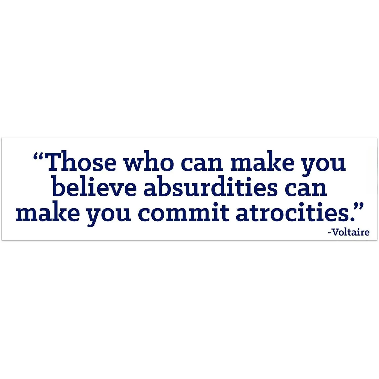 Those Who Can Make You Believe Absurdities Can Make You Commit Atrocities Bumper Sticker - [11" x 3"]