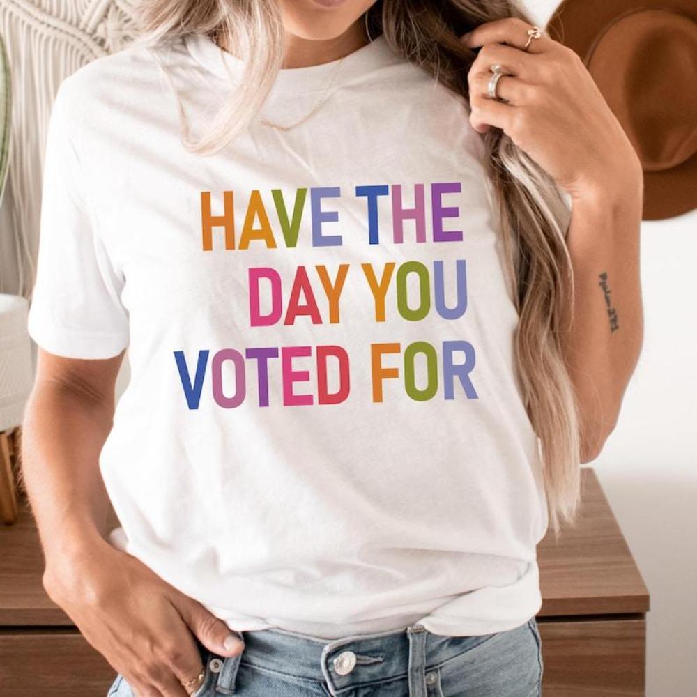 Have The Day You Voted For Shirt Funny Anti Trump Sarcasm Politics Shirt Liberal Leftist