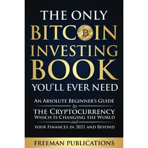 The Only Bitcoin Investing Book You'll Ever Need: An Absolute Beginner's Guide to the Cryptocurrency Which Is Changing the World and Your Finances in 2021 &  (Cryptocurrency for Beginners) - Paperback
