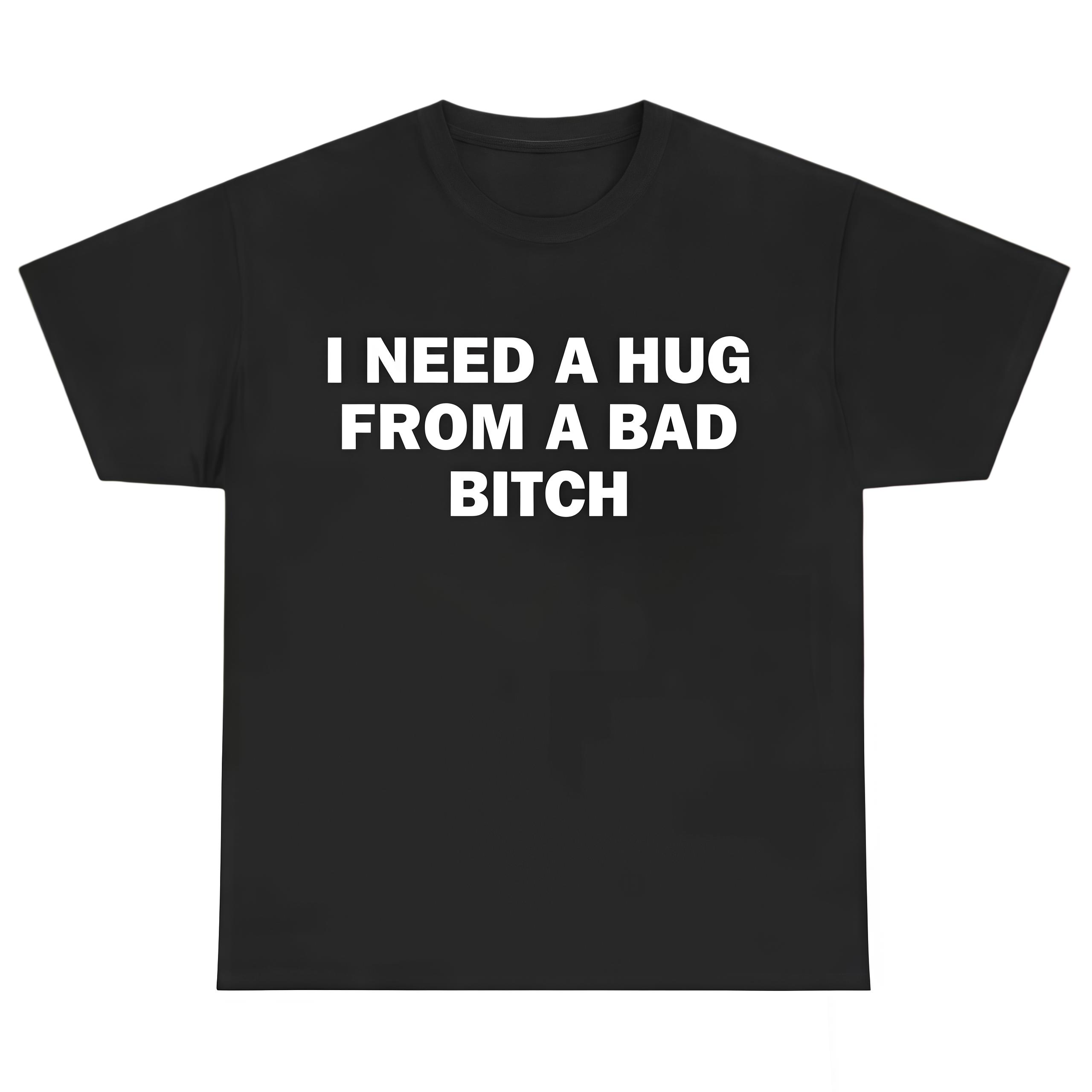 Funny Meme Casual Streetwear Shirt, I Need A Hug From A Bad B*tch Tee, Gift Unisex Fitted T-Shirt,Soft fabric, knit, short sleeved,Interesting Graphic letter printed T-shirt