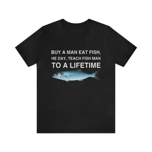 Buy A Man Eat Fish, He Day, Teach Fish Man To A Lifetime Shirt - Funny T-Shirts, Gag Gifts, Meme Shirts, Parody Gifts, Ironic Tees and more