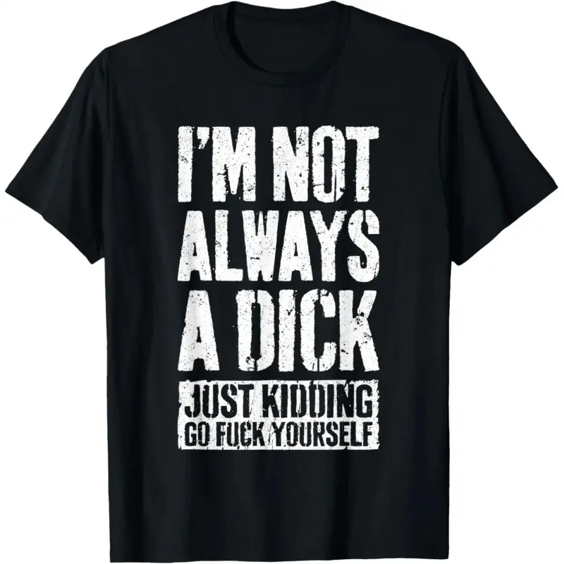 I'm Not Always A Dick Shirt Just Kidding Go Fuck Yourself D T-Shirt