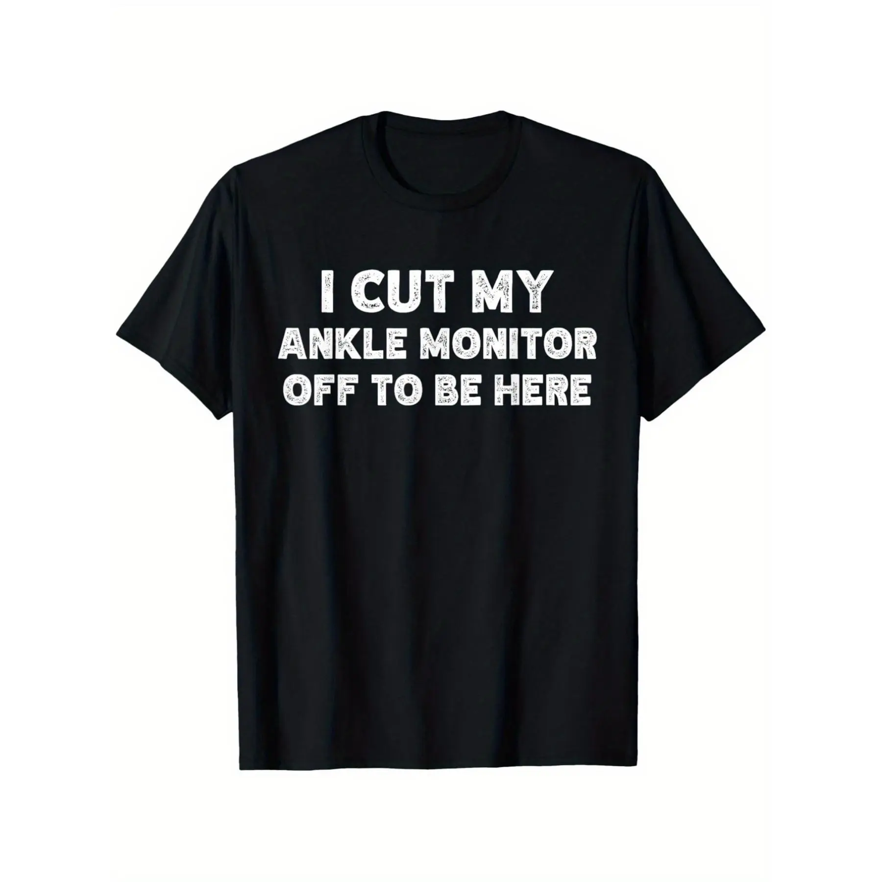 I Cut My Ankle Monitor Off to Be Here Funny Arrest Humor TShirt Unisex Casual Round Neck Outdoor Tshirt with Slight Stretch Slightly Elastic SXXXL, PLUS SIZE