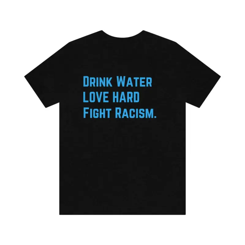 Drink Water Fight Racism Unisex T-shirt