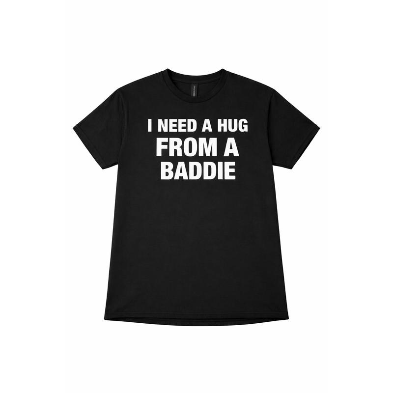 I NEED A HUG FROM A BADDIE T SHIRT