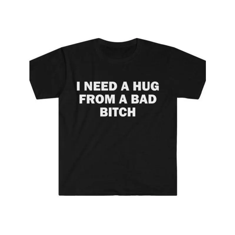 Funny Meme Shirt, I Need A Hug From A Bad B*tch Tee, Gift Unisex T-Shirt Soft fabric, short sleeved,Interesting letter printed T-shirt