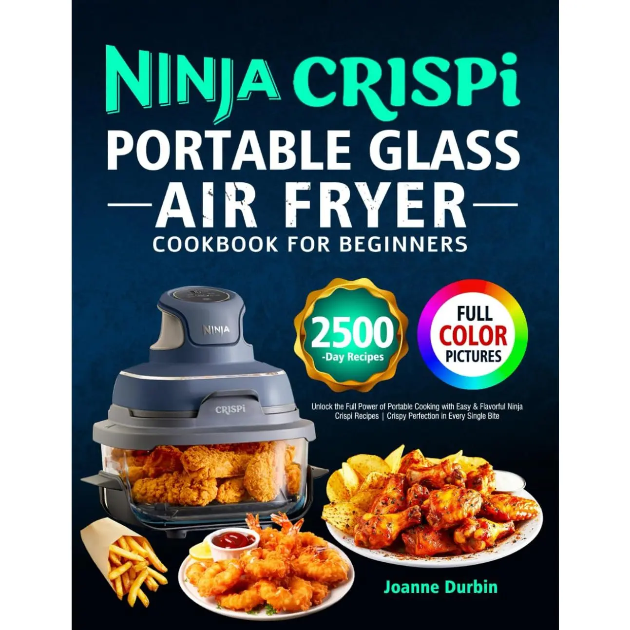 Ninja Crispi Portable Glass Air Fryer Cookbook for Beginners: Unlock the Full Power of Portable Cooking with Easy & Flavorful Ninja Crispi Recipes | Crispy Perfection in Every Single Bite