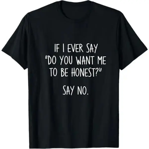 If I Ever Say Do You Want Me to Be Honest Say No T-Shirt, Funny Sarcastic Quote Graphic Tee, Relatable Humor Shirt, Unisex Black Top