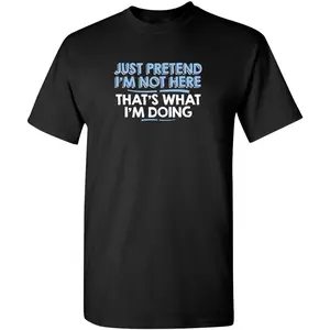Just Pretend I'm Not Here Funny T Shirts for Men| Sarcastic Mens Graphic T Shirts| Novelty Tshirts for Men with Adult Humor