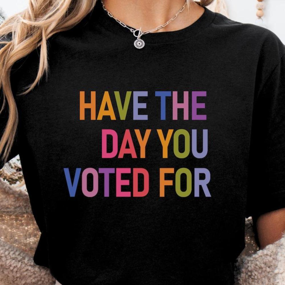 Have The Day You Voted For Shirt Funny Anti Trump Sarcasm Politics Shirt Liberal Leftist