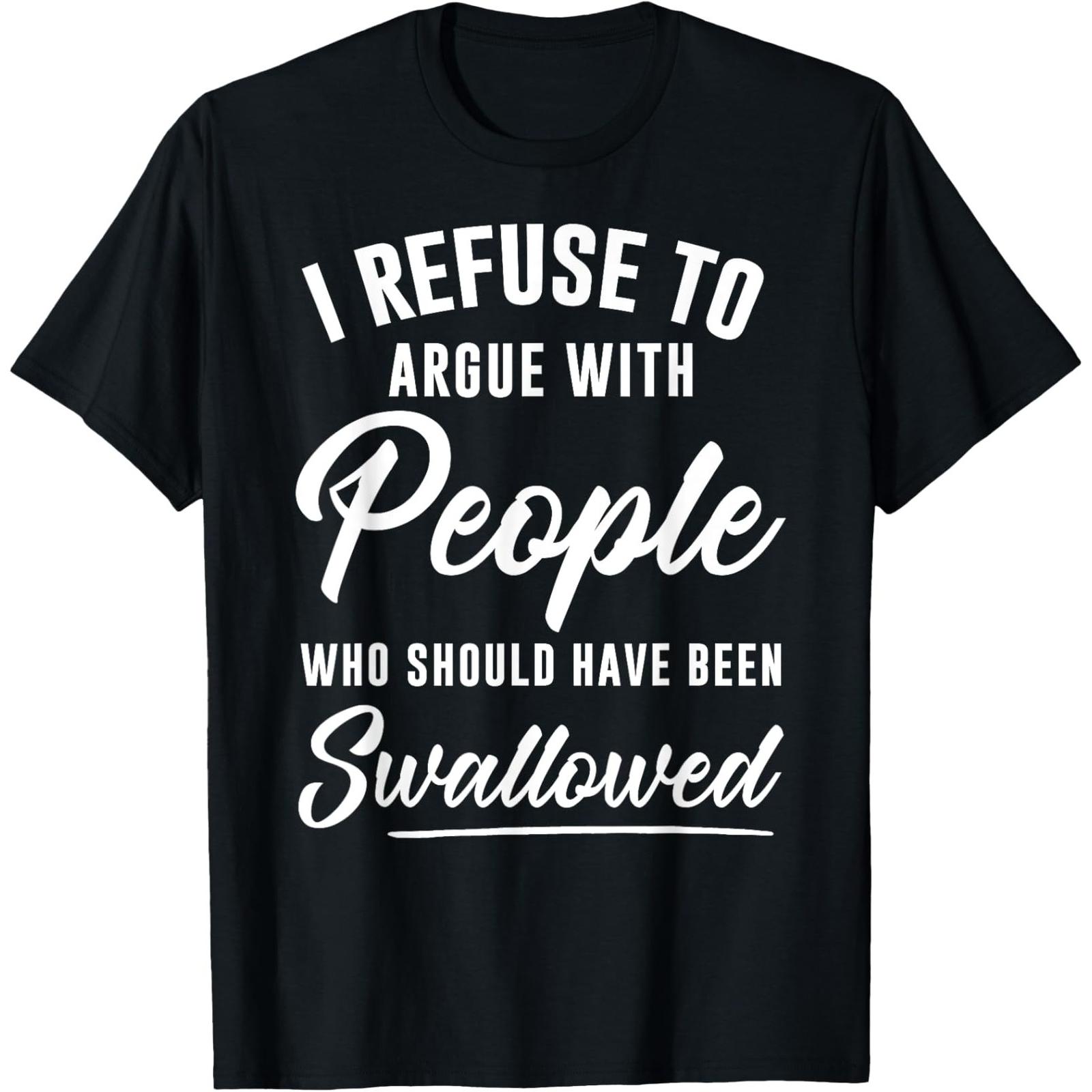 I Refuse to Argue with People Who Should Have Been Swallowed T-Shirt