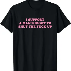 Cotton Unisex I Support A Man's Right To Shut The Fuck Up T-Shirt