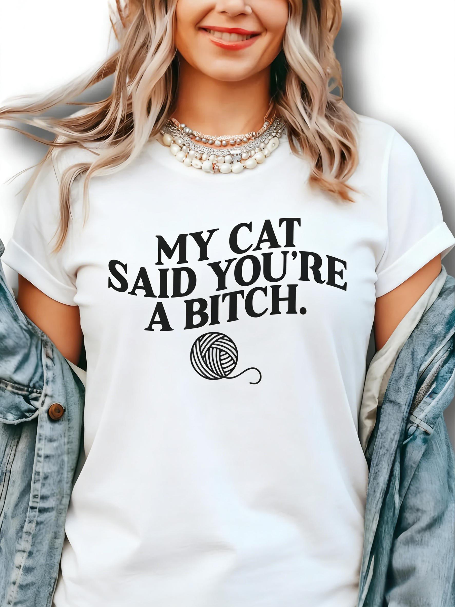 My Cat Said You're A Bitch. ~ Unisex Apparel Printed In The USA!