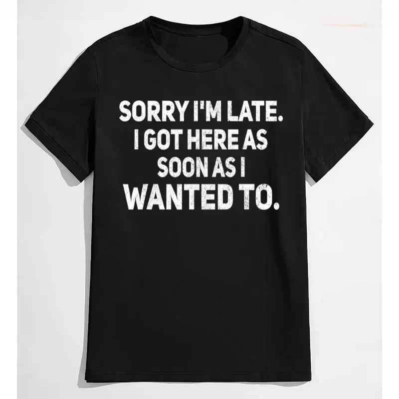 Sarcastic T-Shirt – Sorry I'm Late, I Got Here As Soon As I Wanted To