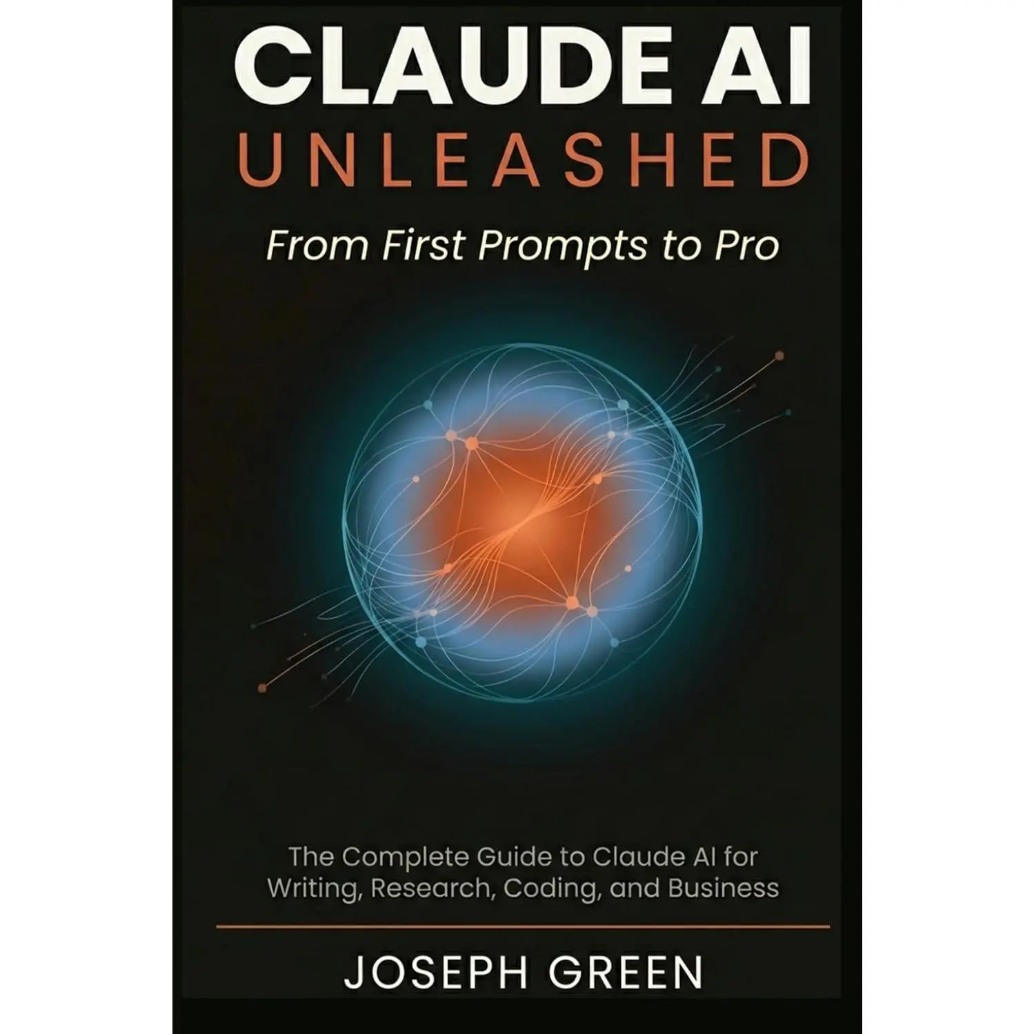 CLAUDE AI UNLEASHED From First Prompts to Pro: The Complete Guide to Claude AI for Writing, Research, Coding, and Business (The Claude AI Mastery Series) - Paperback
