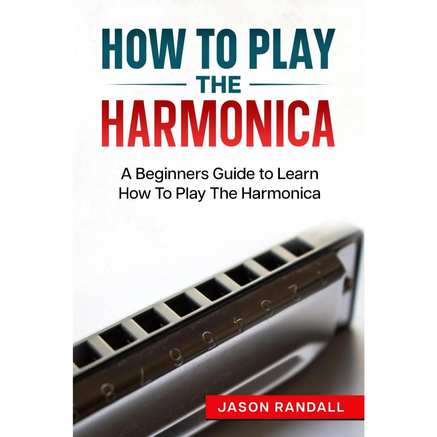 How To Play The Harmonica: A Beginners Guide to Learn How To Play The Harmonica (Woodwinds for Beginners)