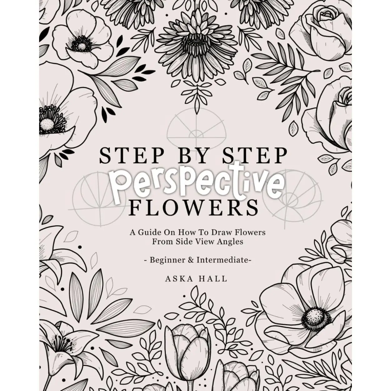 Step By Step Perspective Flowers: A Guide On How To Draw Flowers From Side View Angles