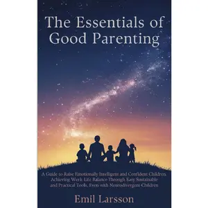 The Essentials of  Parenting: A Guide to Raise Emotionally Intelligent, Confident  Achieving WorkLife  Through Easy Sustainable and Practical Tools Even with Neurodivergent  - Paperback