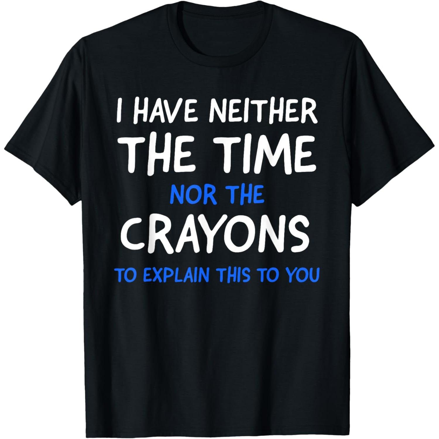 I Don't# 39;t Have The Time Or The Crayons Funny Sarcasm Quote Short Sleeve T-Shirt Graphic tees