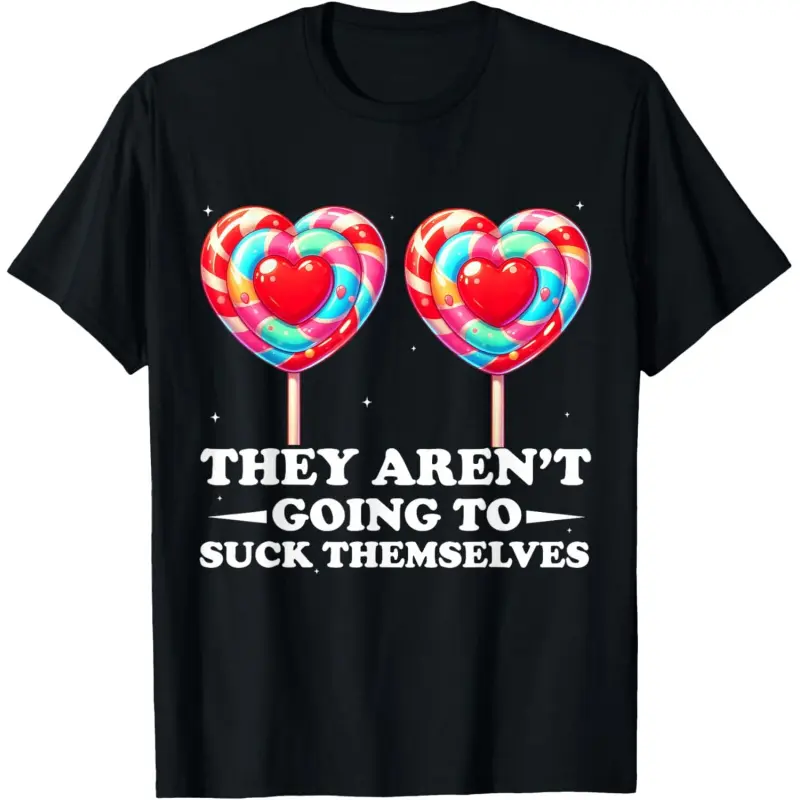 They aren't Going to Suck Themselves Funny Inappropriate T-Shirt,unisex,graphic,premium,perfect
