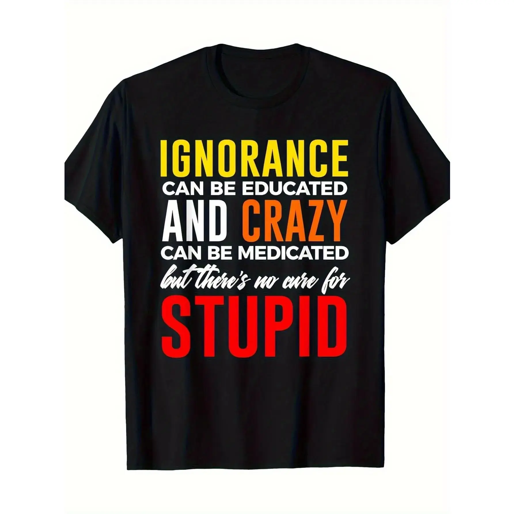 Ignorance Can Be Educated Funny Sassy T-Shirt, Crazy Can Be Medicated No Cure For Stupid Graphic Tee, Novelty Humor Statement Shirt