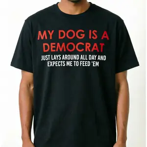 My Dog is a Democrat Lays Around All Day Expects Me to Feed Unisex Cotton T-Shirt Playful Text Design Funny Sarcastic Graphic Black vintage casual slogan Tee men humor print gifts navy classic trendy streetwear minimalist style lover