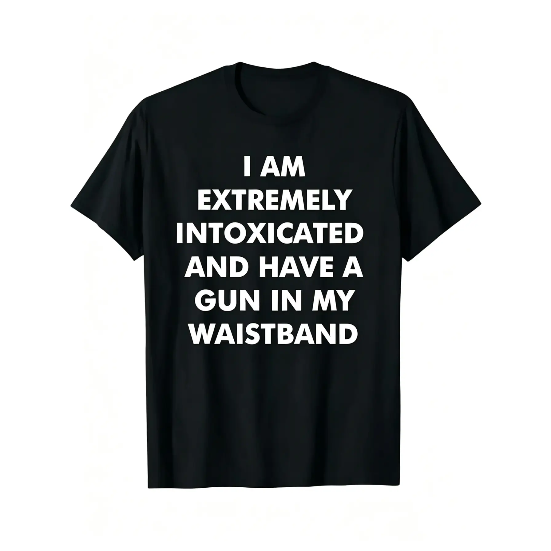 I Am Extremely Intoxicated and Have A Gun in My Waistband T-Shirt