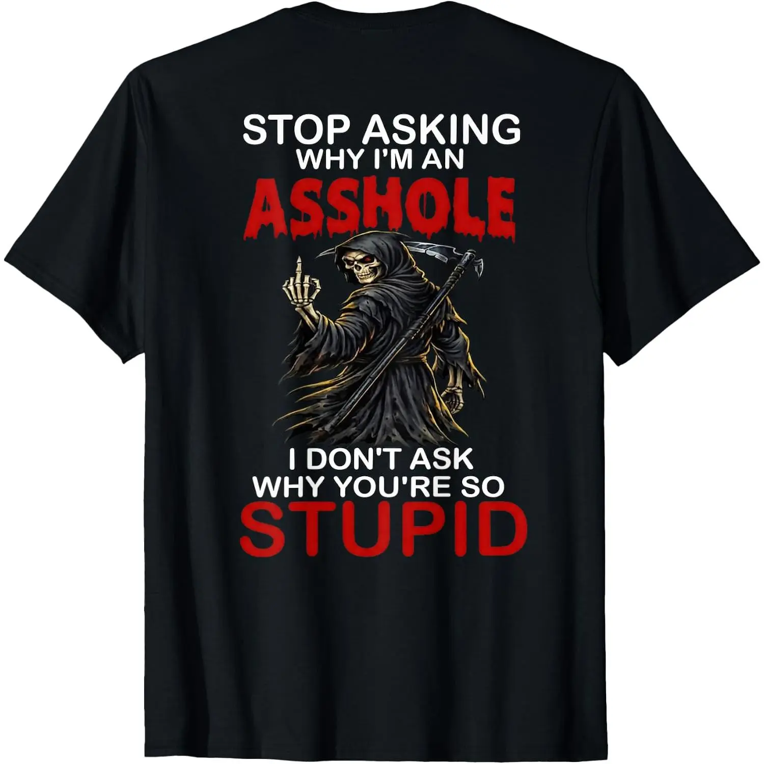 Stop Asking Why I m an Asshole Grim Reaper (on Back) T-Shirt