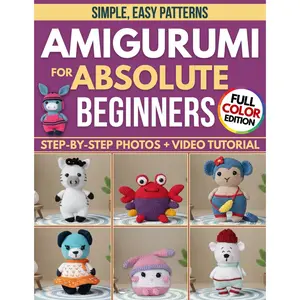 Crochet Amigurumi for Absolute Beginners: Create Plushies That Look Like the Picture, Even If You’ve Never Held a Hook Before | Simple, Easy Patterns, Step-by-Step Photos & Video Tutorials - Paperback