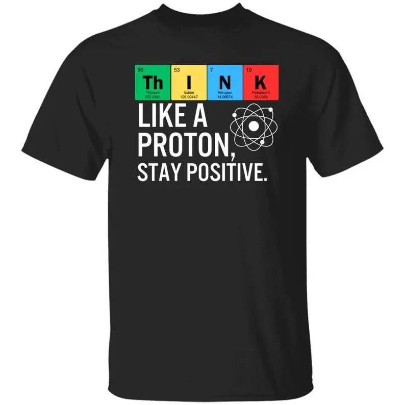 Periodic Table Humor T-Shirt "Think Like a Proton, Stay Positive" - ​​Fun Science Geek T-Shirt, Fun Science Graphic T-Shirt,