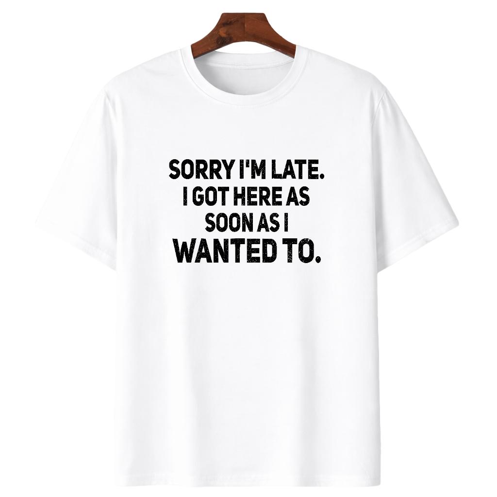 Sarcastic T-Shirt – Sorry I'm Late, I Got Here As Soon As I Wanted To