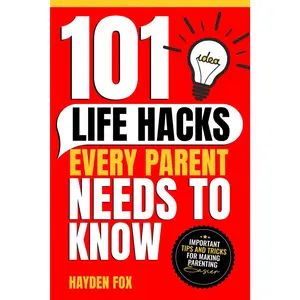 101 Life Hacks Every Parent Needs to Know: Important Tips and Tricks for Making Parenting Easier - Paperback