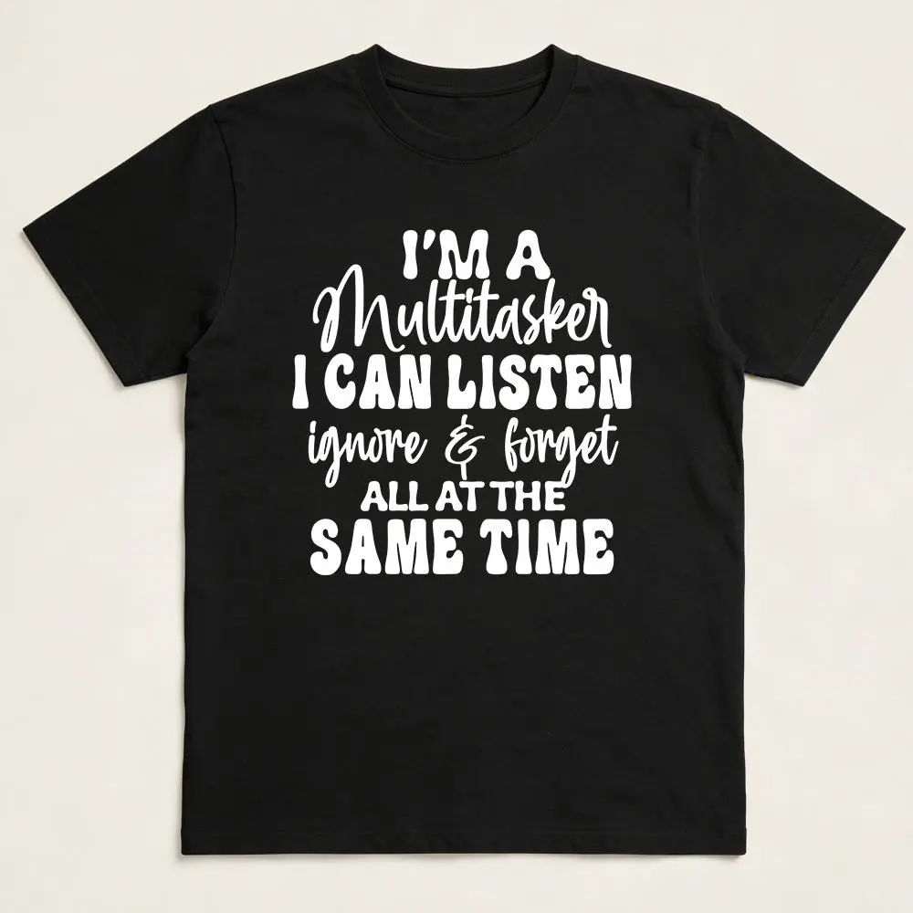 Funny Saying Shirt,Humorous Quote TShirt,Sarcastic Gift,I'm A Multitasker I Can Listen Ignore And Forget,Funny Birthday Gift,Multitasker Tee