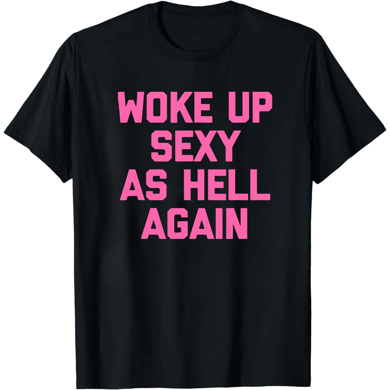 Woke Up Sexy As Hell Again T-Shirt Funny Saying Sarcastic T-Shirt,Made in USA Women's Shirts,Hoodie and Sweatshirt for autumn and winter, water-washed round-neck casual summer T-shirt