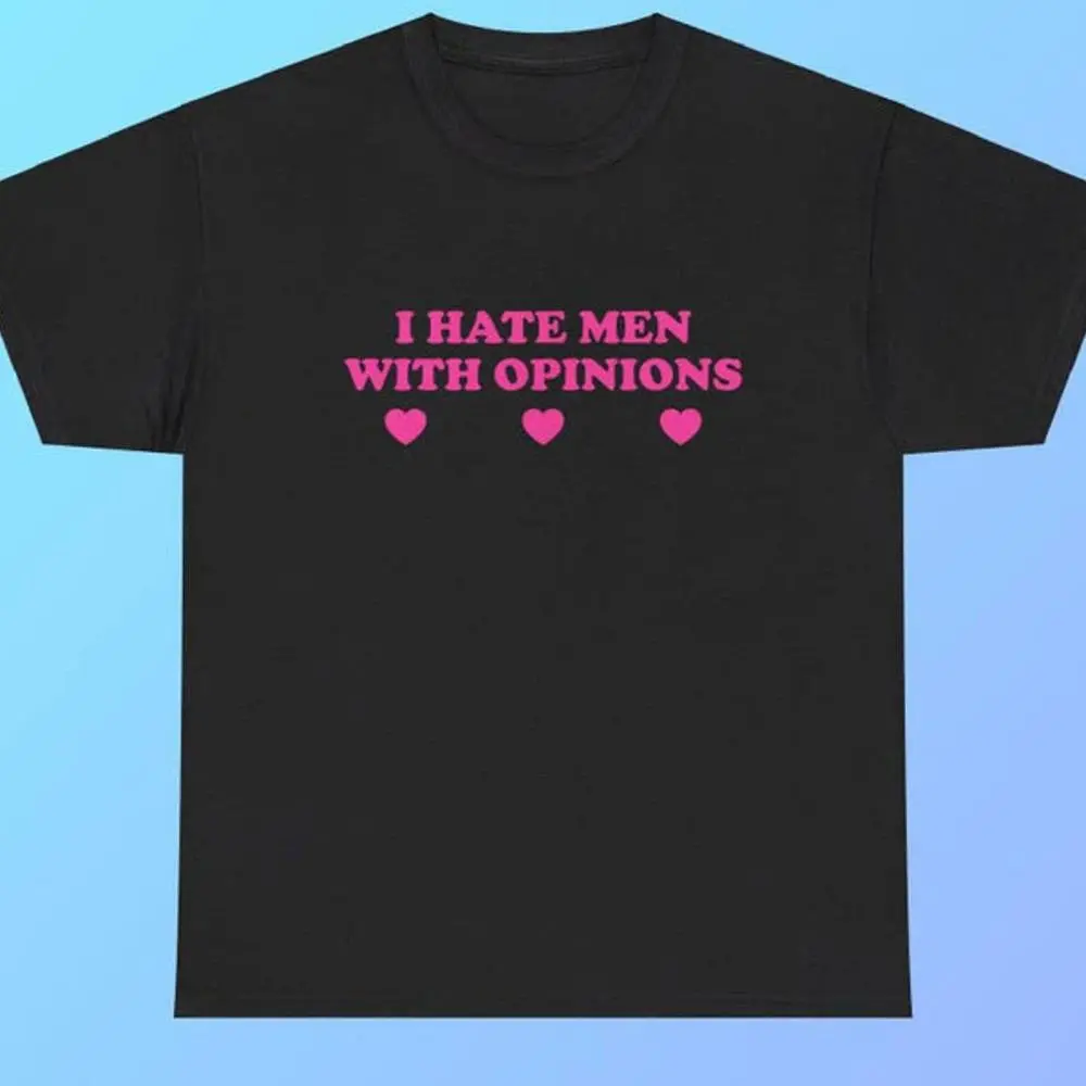 I Hate Men with Opinions Heavy T-Shirts Y2K Funny Cute Tops Avant-Garde Iconic Club Party Bar Fraternity Chaotic Crazy Memes good graphic tees