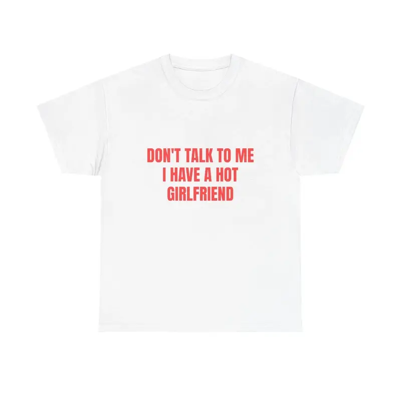 Don't Talk To Me I Have A Hot Girlfriend T-Shirt |   Funny Relationship Tee |   Sarcastic Boyfriend Shirt |   Bold Graphic Quote Tee |   Funny Gift For Boyfriend |   Couples Humor Novelty Shirt