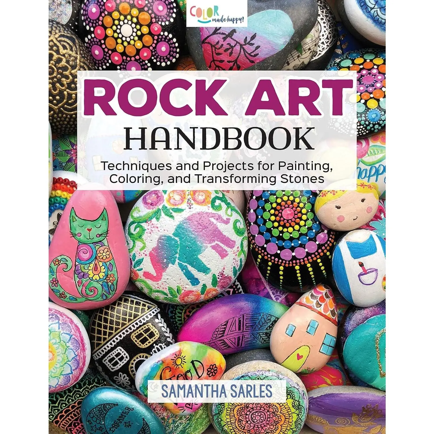 Rock Art Handbook: Techniques and Projects for Painting, Coloring, and Transforming Stones Over 30 Step-by-Step Tutorials using Paints, Chalk, Art Pens, Glitter Glue & More